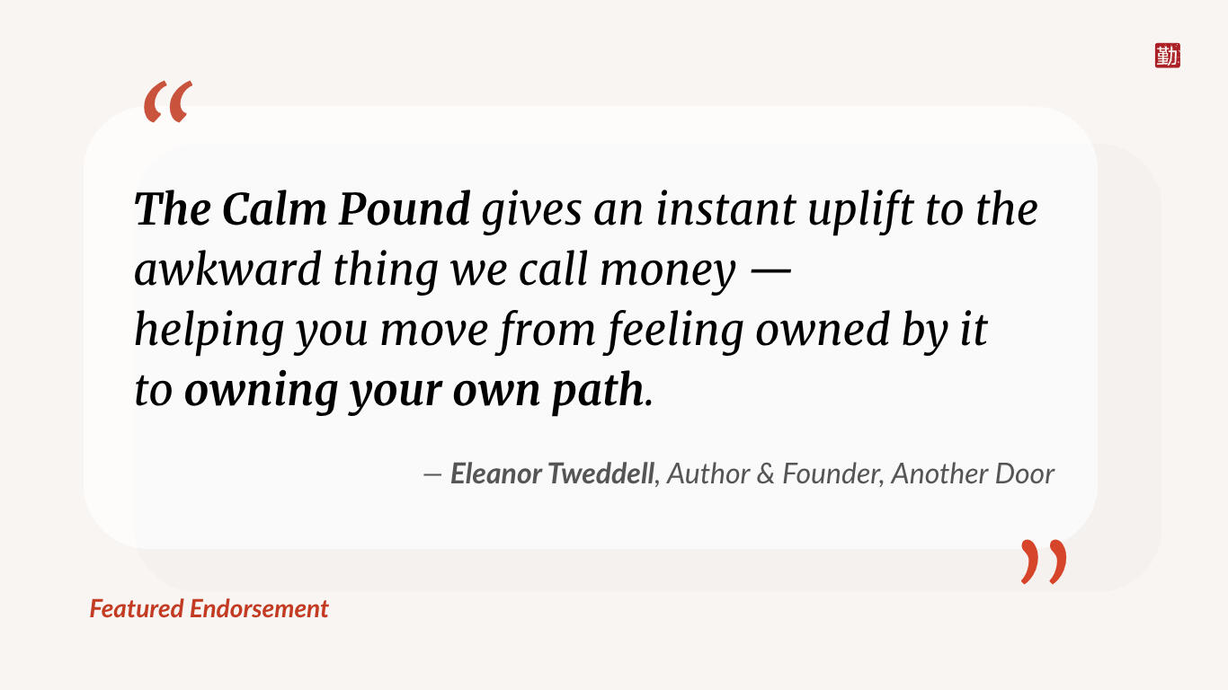 Quote from Eleanor Tweddell, Author & Career Coach: “The Calm Pound gives an instant uplift to the often awkward thing we call money — helping you move from feeling owned by it to owning your own path.”
